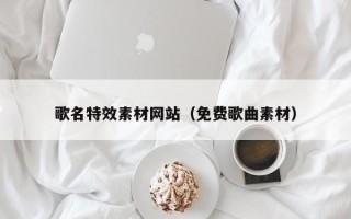 兰考歌名特效素材网站（免费歌曲素材）